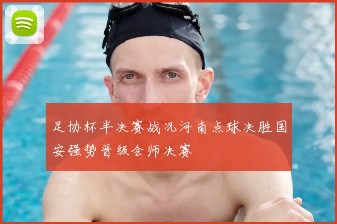 足协杯半决赛战况河南点球决胜国安强势晋级会师决赛