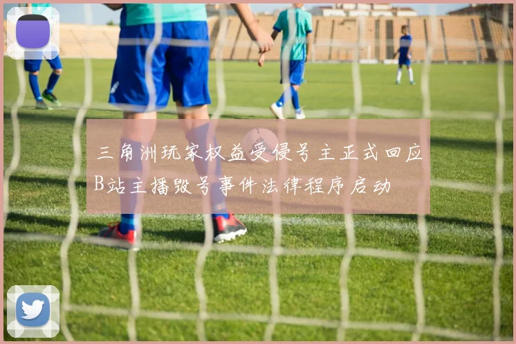 三角洲玩家权益受侵号主正式回应B站主播毁号事件法律程序启动