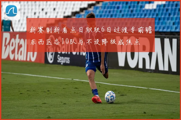 新赛制新看点日职联6日过渡季前瞻东西区各10队与不设降级成焦点