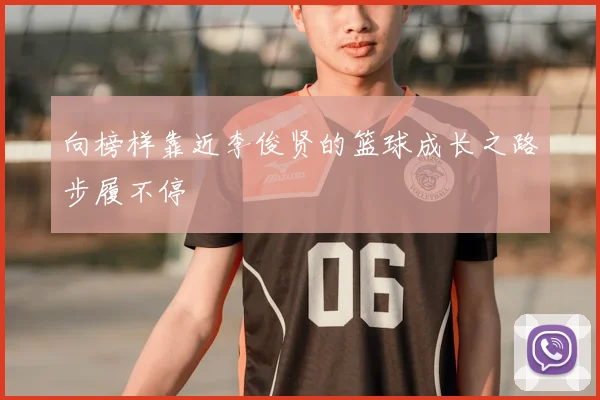 向榜样靠近李俊贤的篮球成长之路步履不停