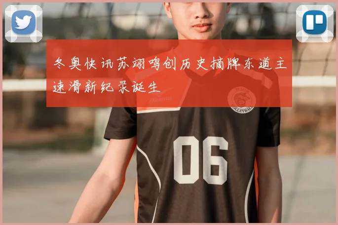 冬奥快讯苏翊鸣创历史摘牌东道主速滑新纪录诞生