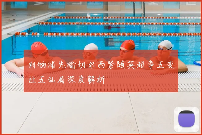 利物浦先输切尔西紧随英超争五变让五乱局深度解析