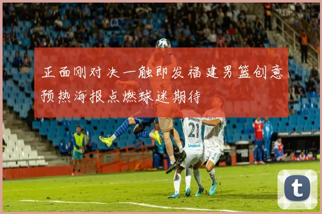 正面刚对决一触即发福建男篮创意预热海报点燃球迷期待