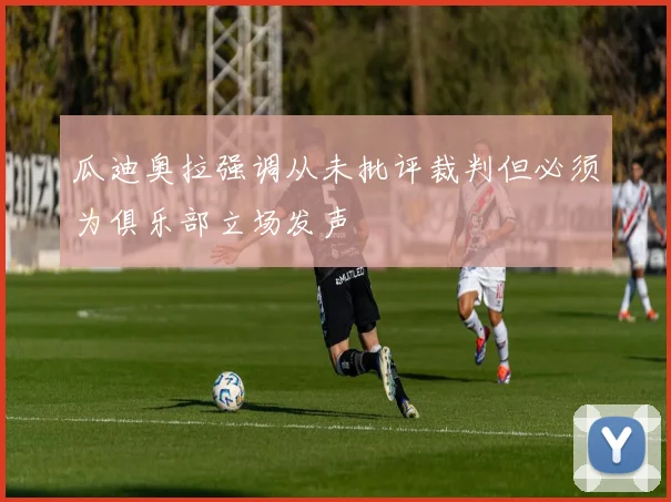 瓜迪奥拉强调从未批评裁判但必须为俱乐部立场发声