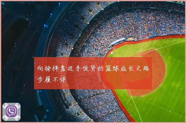 向榜样靠近李俊贤的篮球成长之路步履不停